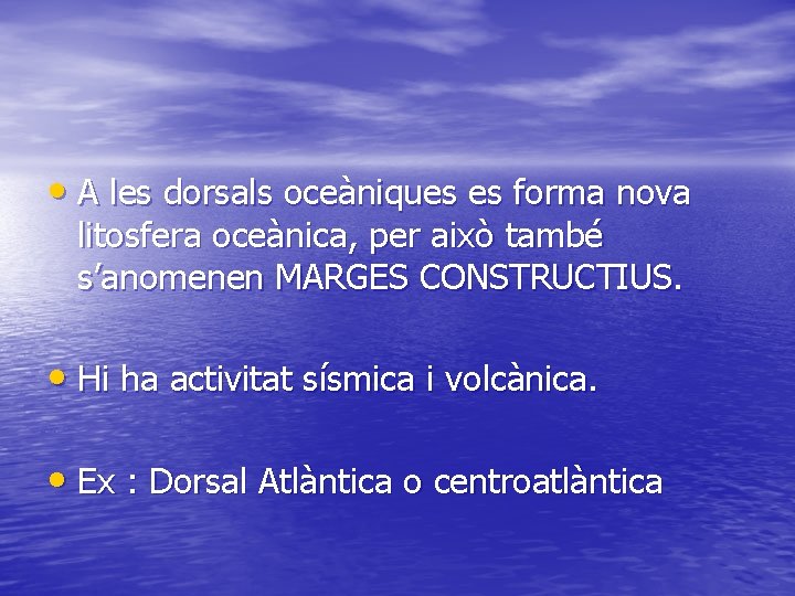  • A les dorsals oceàniques es forma nova litosfera oceànica, per això també