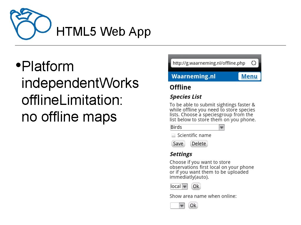 HTML 5 Web App • Platform independent. Works offline. Limitation: no offline maps 