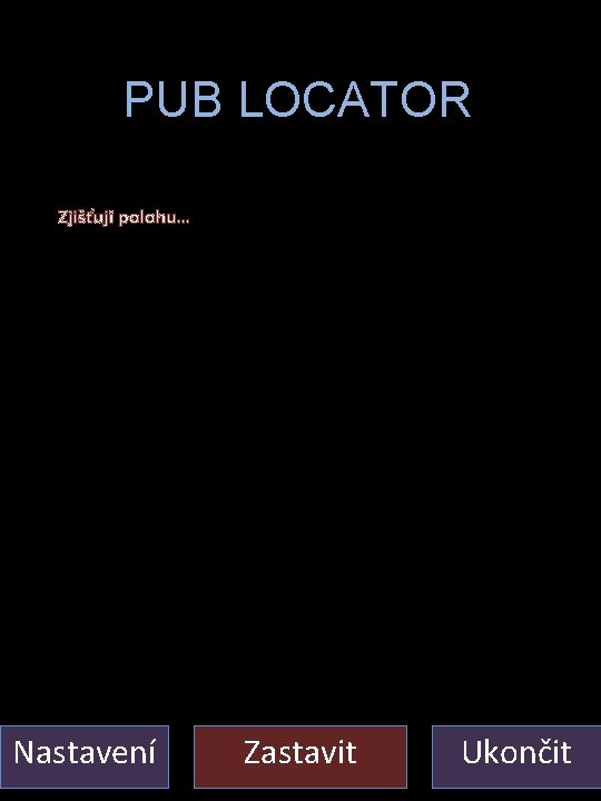 Zjistovani polohy PUB LOCATOR Zjišťuji polohu… Nastavení Zastavit Ukončit 