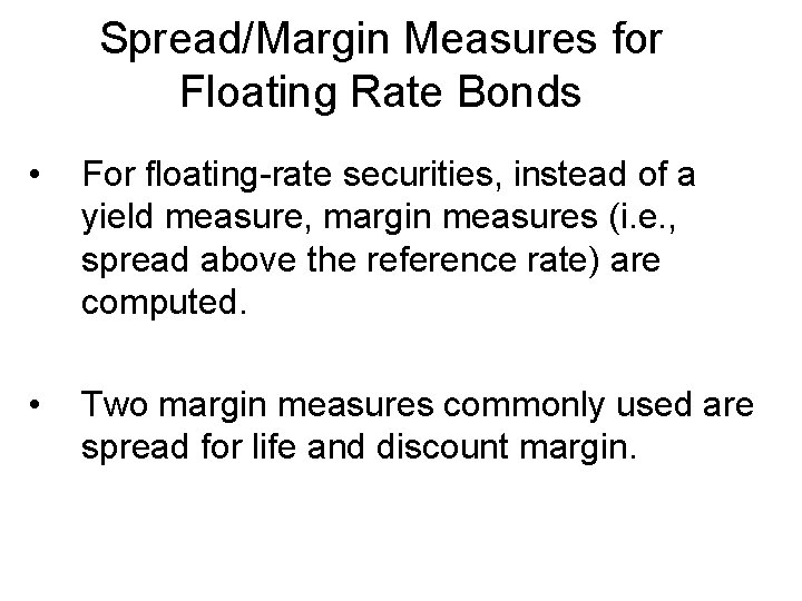 Spread/Margin Measures for Floating Rate Bonds • For floating-rate securities, instead of a yield
