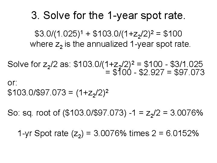 3. Solve for the 1 -year spot rate. $3. 0/(1. 025)1 + $103. 0/(1+z