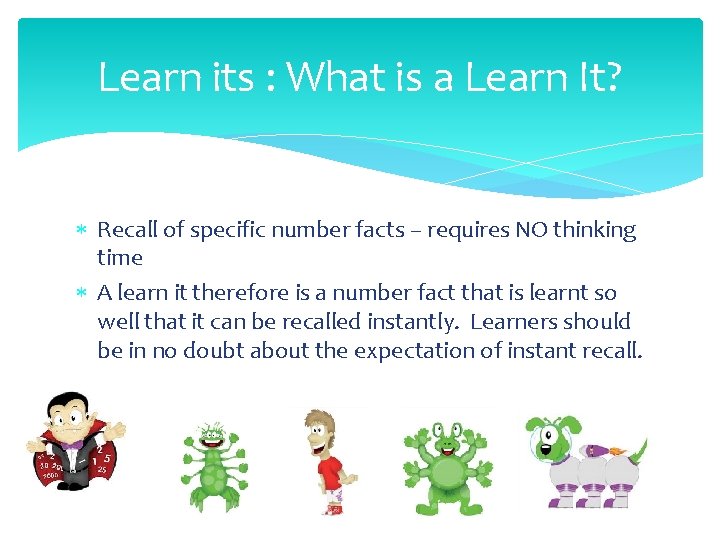 Learn its : What is a Learn It? Recall of specific number facts –