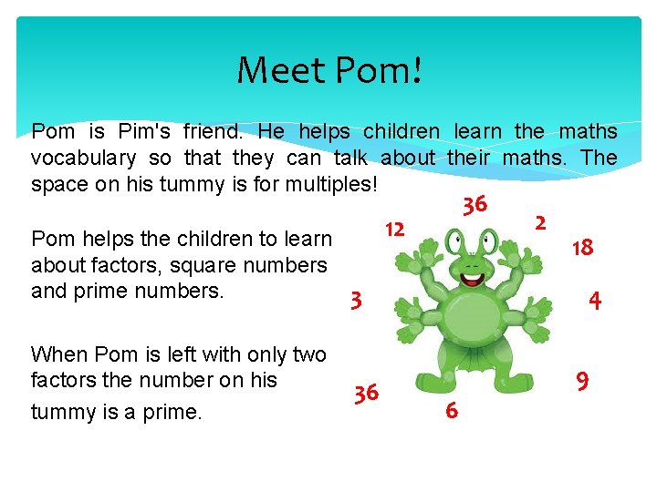 Meet Pom! Pom is Pim's friend. He helps children learn the maths vocabulary so