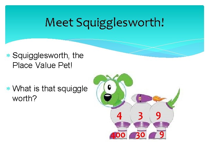 Meet Squigglesworth! Squigglesworth, the Place Value Pet! What is that squiggle worth? 4 3