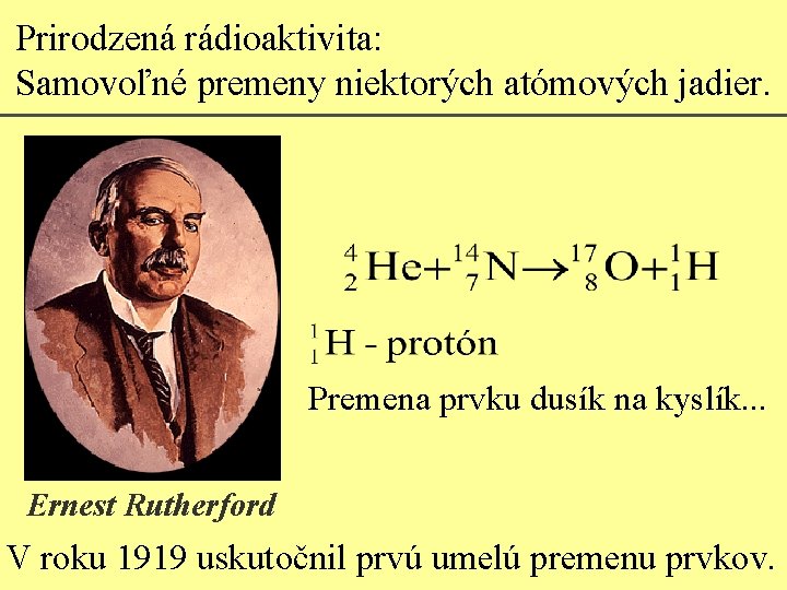 Prirodzená rádioaktivita: Samovoľné premeny niektorých atómových jadier. Premena prvku dusík na kyslík. . .