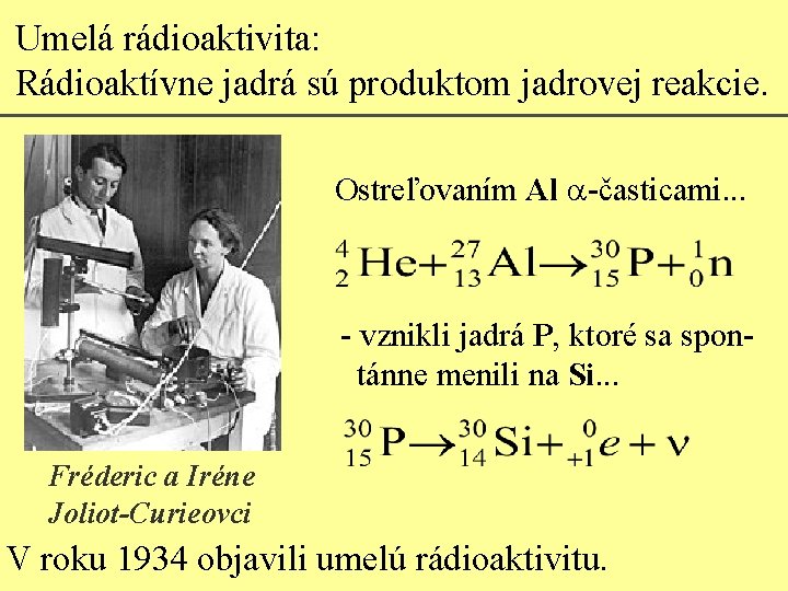 Umelá rádioaktivita: Rádioaktívne jadrá sú produktom jadrovej reakcie. Ostreľovaním Al a-časticami. . . -