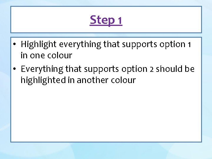 Step 1 • Highlight everything that supports option 1 in one colour • Everything