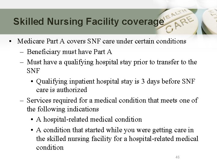 Skilled Nursing Facility coverage • Medicare Part A covers SNF care under certain conditions