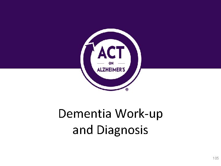 Dementia Work-up and Diagnosis 105 
