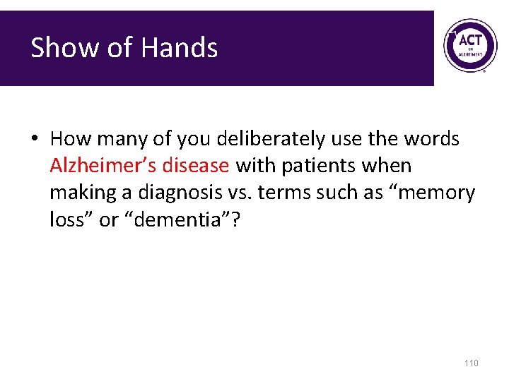Show of Hands • How many of you deliberately use the words Alzheimer’s disease
