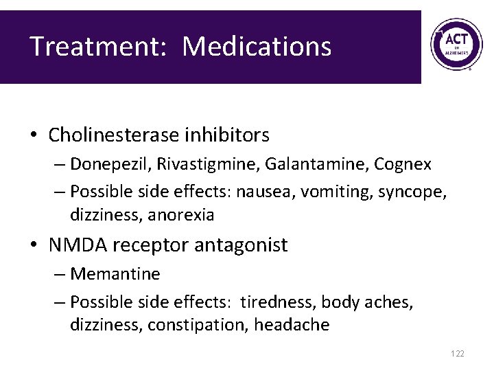 Treatment: Medications • Cholinesterase inhibitors – Donepezil, Rivastigmine, Galantamine, Cognex – Possible side effects: Treatment: Medications • Cholinesterase inhibitors – Donepezil, Rivastigmine, Galantamine, Cognex – Possible side effects: