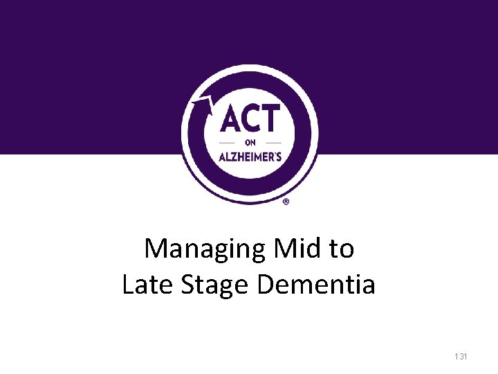 Managing Mid to Late Stage Dementia 131 