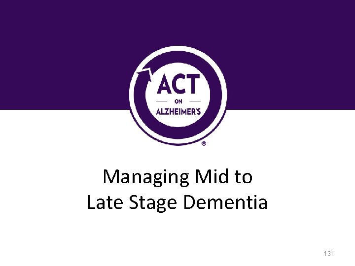 Managing Mid to Late Stage Dementia 131 Managing Mid to Late Stage Dementia 131