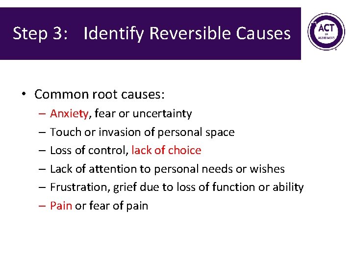 Step 3: Identify Reversible Causes • Common root causes: – Anxiety, fear or uncertainty