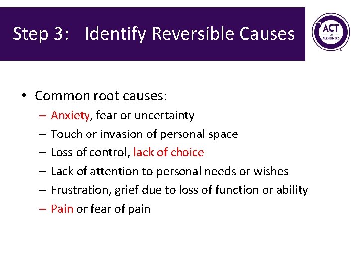 Step 3: Identify Reversible Causes • Common root causes: – Anxiety, fear or uncertainty Step 3: Identify Reversible Causes • Common root causes: – Anxiety, fear or uncertainty