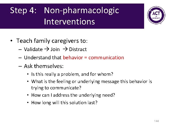 Step 4: Non-pharmacologic Interventions • Teach family caregivers to: – Validate Join Distract –