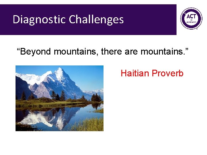 Diagnostic Challenges “Beyond mountains, there are mountains. ” Haitian Proverb Diagnostic Challenges “Beyond mountains, there are mountains. ” Haitian Proverb