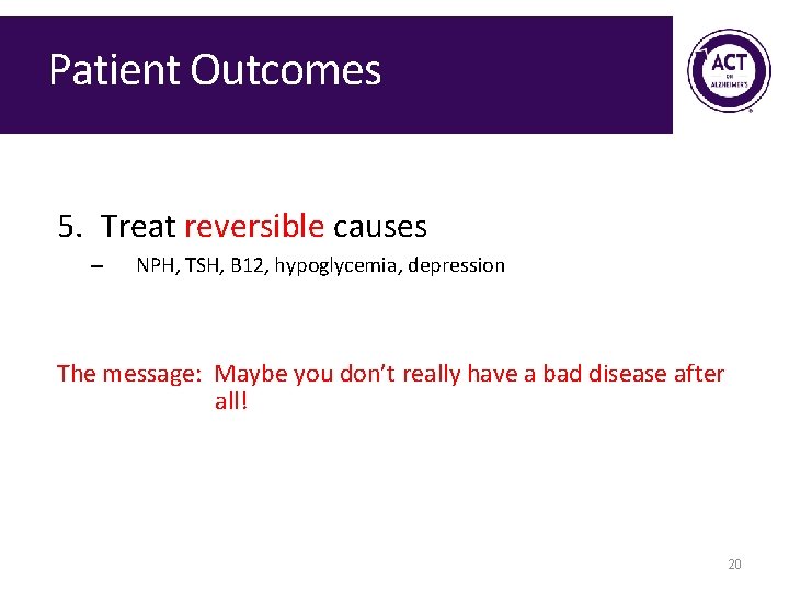 Patient Outcomes 5. Treat reversible causes – NPH, TSH, B 12, hypoglycemia, depression The