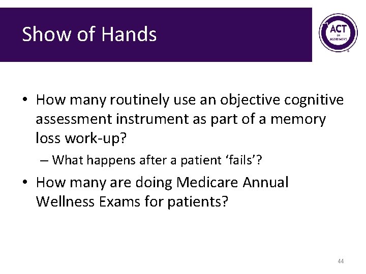 Show of Hands • How many routinely use an objective cognitive assessment instrument as