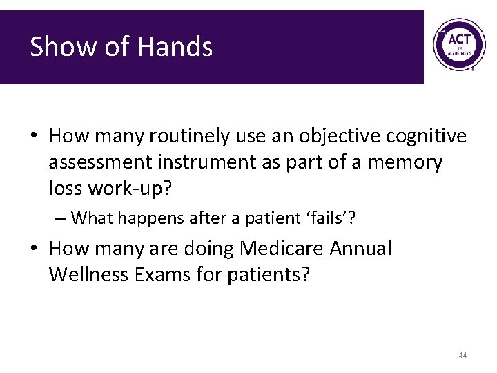 Show of Hands • How many routinely use an objective cognitive assessment instrument as Show of Hands • How many routinely use an objective cognitive assessment instrument as