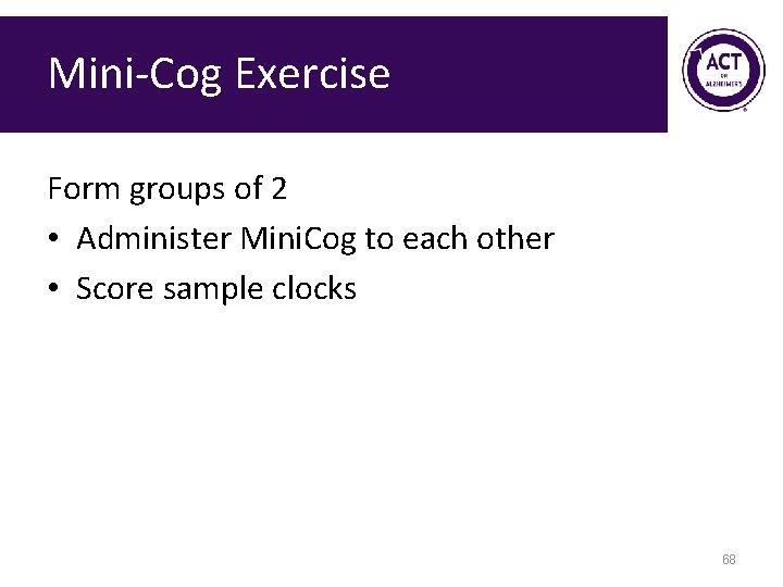 Mini-Cog Exercise Form groups of 2 • Administer Mini. Cog to each other • Mini-Cog Exercise Form groups of 2 • Administer Mini. Cog to each other •