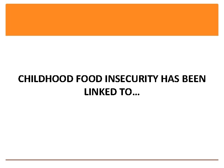 CHILDHOOD FOOD INSECURITY HAS BEEN LINKED TO… 