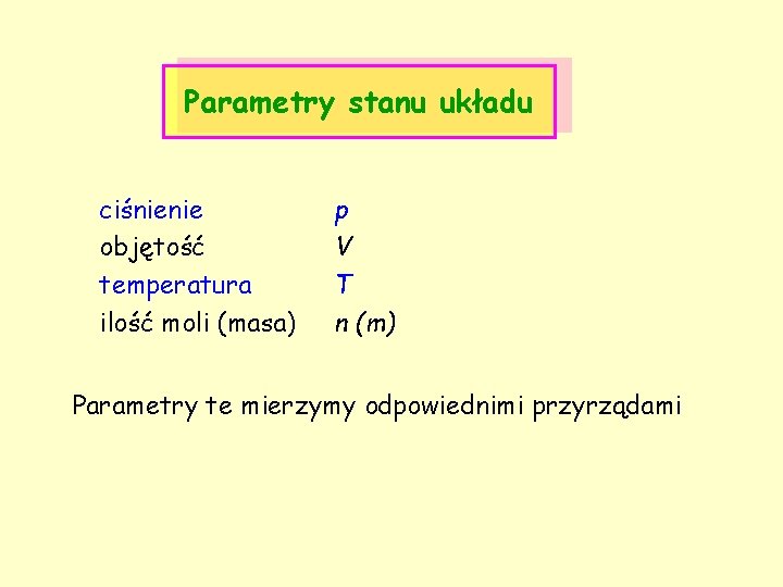 Parametry stanu układu ciśnienie objętość temperatura ilość moli (masa) p V T n (m)