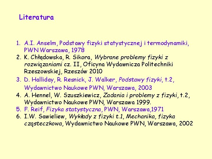 Literatura 1. A. I. Anselm, Podstawy fizyki statystycznej i termodynamiki, PWN Warszawa, 1978 2.