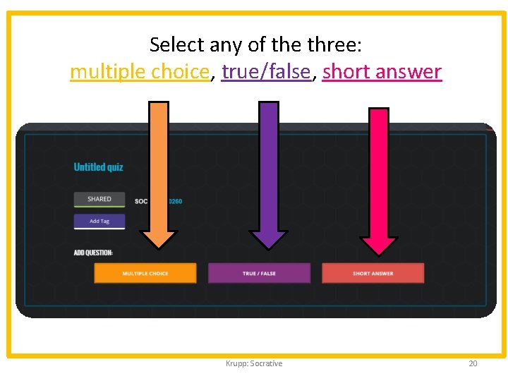 Select any of the three: multiple choice, true/false, short answer Krupp: Socrative 20 