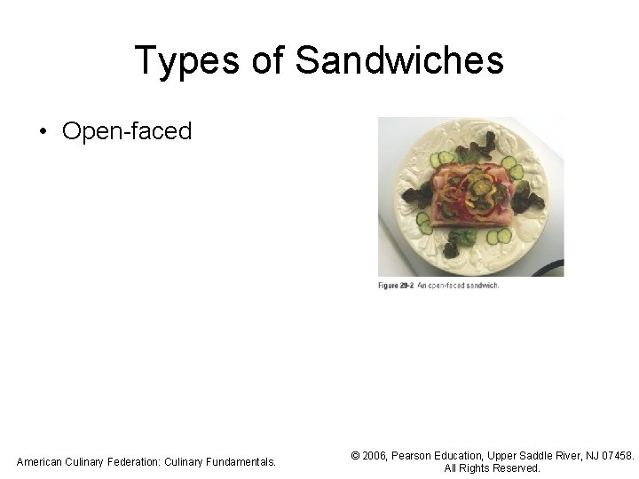 Types of Sandwiches • Open-faced American Culinary Federation: Culinary Fundamentals. © 2006, Pearson Education,