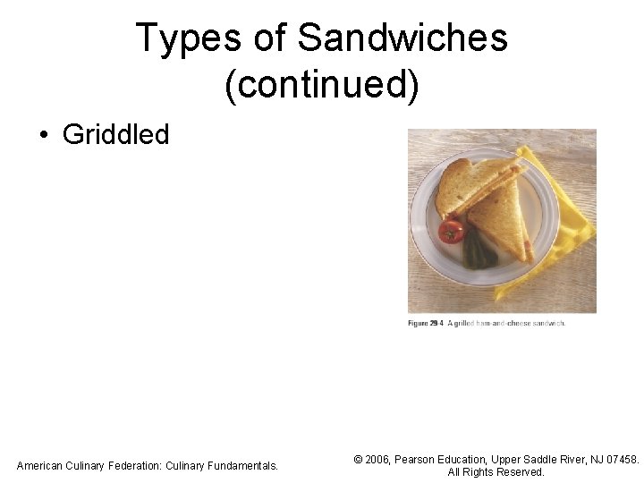 Types of Sandwiches (continued) • Griddled American Culinary Federation: Culinary Fundamentals. © 2006, Pearson