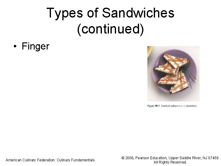 Types of Sandwiches (continued) • Finger American Culinary Federation: Culinary Fundamentals. © 2006, Pearson