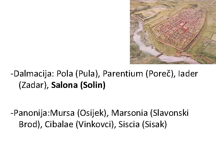 -Dalmacija: Pola (Pula), Parentium (Poreč), Iader (Zadar), Salona (Solin) -Panonija: Mursa (Osijek), Marsonia (Slavonski