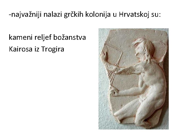 -najvažniji nalazi grčkih kolonija u Hrvatskoj su: kameni reljef božanstva Kairosa iz Trogira 