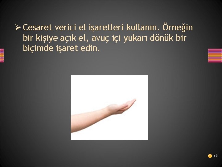 Ø Cesaret verici el işaretleri kullanın. Örneğin bir kişiye açık el, avuç içi yukarı