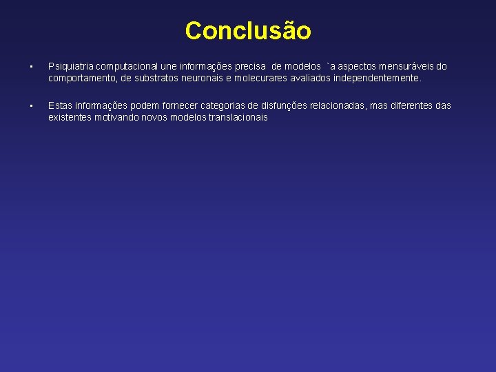 Conclusão • Psiquiatria computacional une informações precisa de modelos `a aspectos mensuráveis do comportamento,