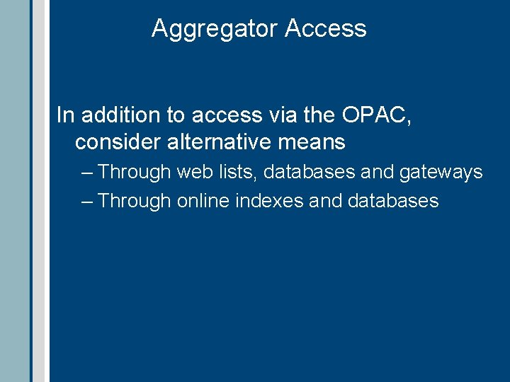 Aggregator Access In addition to access via the OPAC, consider alternative means – Through