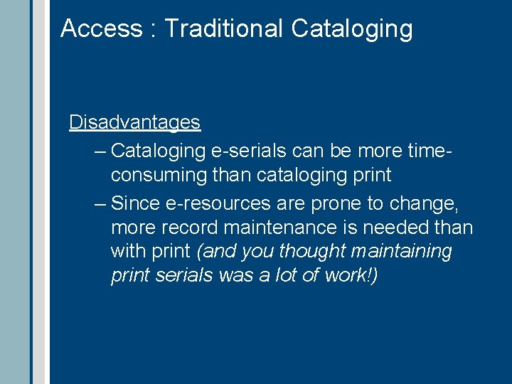 Access : Traditional Cataloging Disadvantages – Cataloging e-serials can be more timeconsuming than cataloging