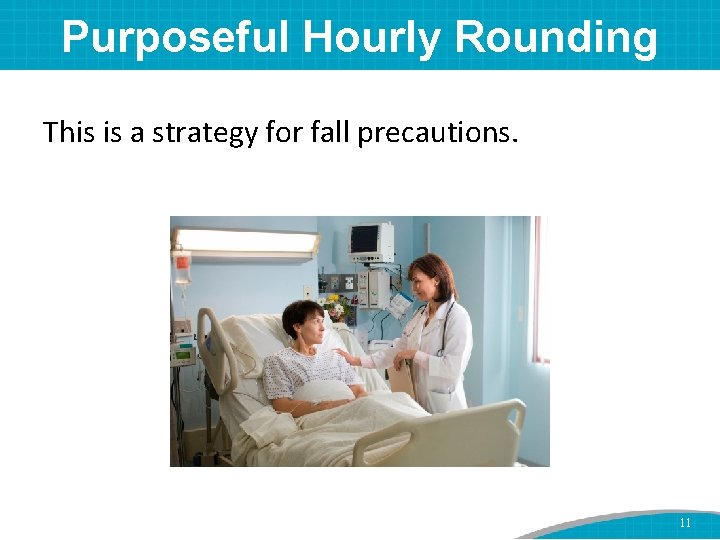 Purposeful Hourly Rounding This is a strategy for fall precautions. 11 