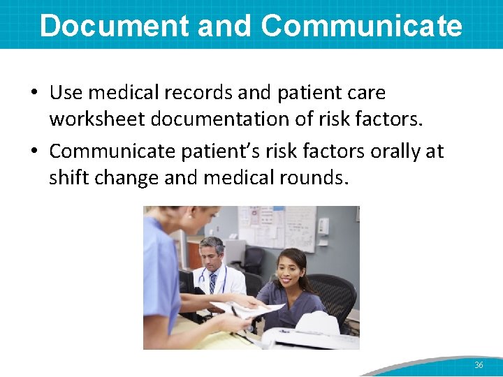 Document and Communicate • Use medical records and patient care worksheet documentation of risk