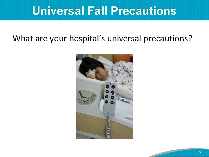 Universal Fall Precautions What are your hospital’s universal precautions? 8 