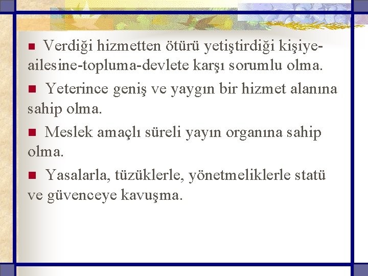 Verdiği hizmetten ötürü yetiştirdiği kişiyeailesine-topluma-devlete karşı sorumlu olma. n Yeterince geniş ve yaygın bir