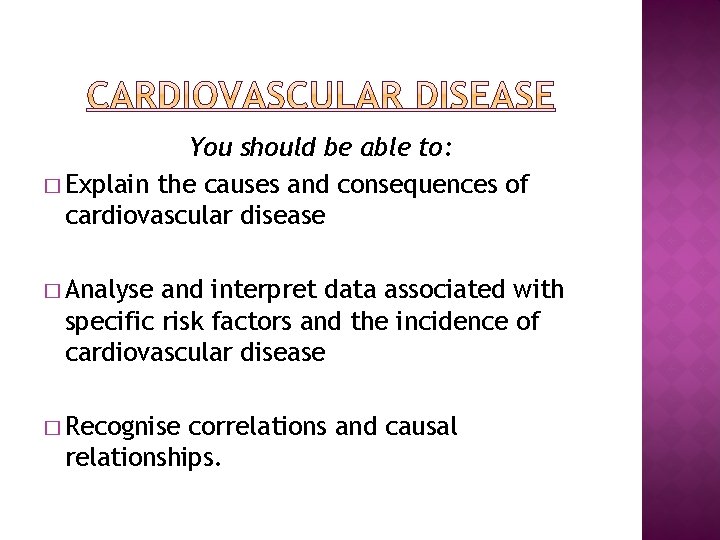 You should be able to: � Explain the causes and consequences of cardiovascular disease