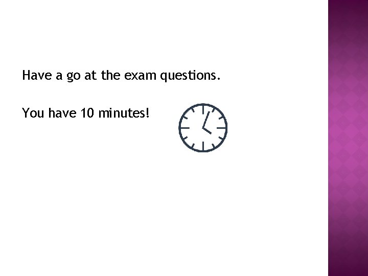 Have a go at the exam questions. You have 10 minutes! 