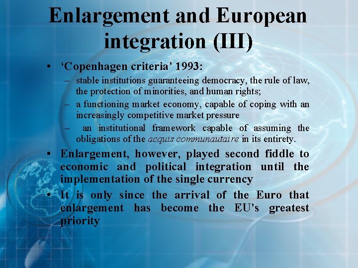 Enlargement and European integration (III) • ‘Copenhagen criteria’ 1993: – stable institutions guaranteeing democracy,