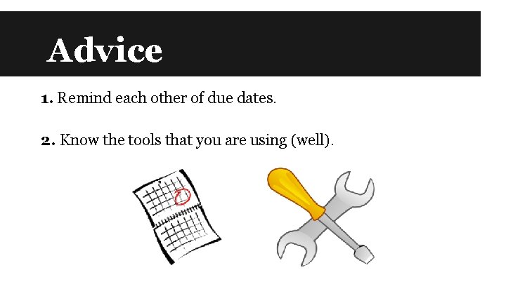 Advice 1. Remind each other of due dates. 2. Know the tools that you