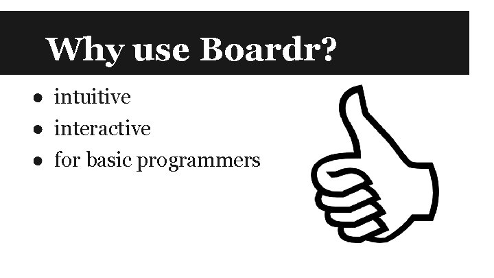 Why use Boardr? ● intuitive ● interactive ● for basic programmers 