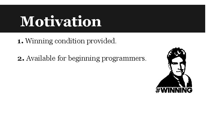 Motivation 1. Winning condition provided. 2. Available for beginning programmers. 