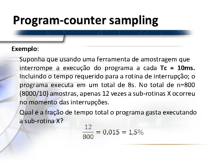 Program-counter sampling Exemplo: Suponha que usando uma ferramenta de amostragem que interrompe a execução