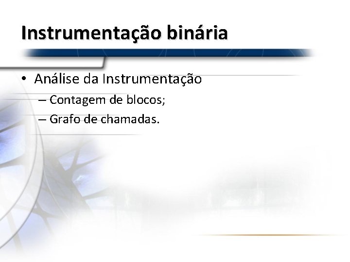 Instrumentação binária • Análise da Instrumentação – Contagem de blocos; – Grafo de chamadas.